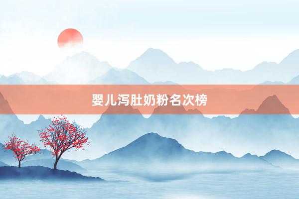 婴儿泻肚奶粉名次榜