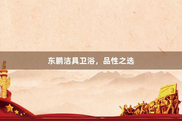 东鹏洁具卫浴，品性之选